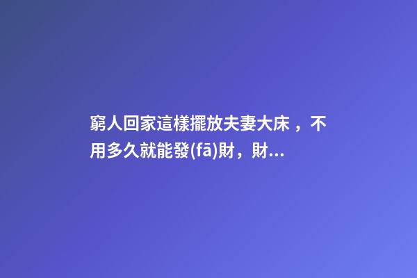 窮人回家這樣擺放夫妻大床，不用多久就能發(fā)財，財運越住越好